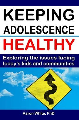 Keeping Adolescence Healthy: Exploring the Issues Facing Today's Kids and Communities by White, Aaron