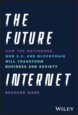 The Future Internet: How the Metaverse, Web 3.0, and Blockchain Will Transform Business and Society by Marr, Bernard