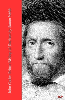 John Cosin: Prince Bishop of Durham by Webb, Simon