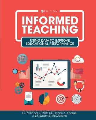 Informed Teaching: Using Data to Improve Educational Performance by Mott, Michael S.