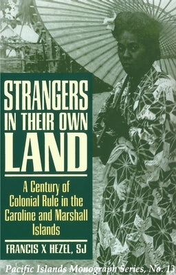 Strangers in Their Own Land: A Century of Colonial Rule in the Caroline and Marshall Islands by Hezel, Francis X.