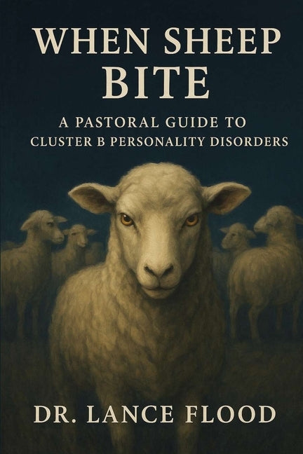 When Sheep Bite: A Pastoral Guide to Cluster B Personality Disorders by Flood, Lance G.