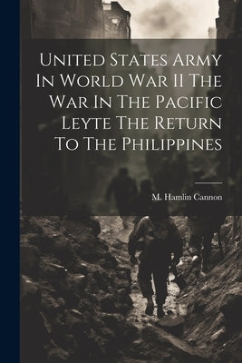 United States Army In World War II The War In The Pacific Leyte The Return To The Philippines by M Hamlin Cannon