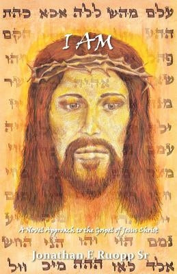I Am: A Novel Approach to the Gospel of Jesus Christ by Ruopp, Jonathan E., Sr.