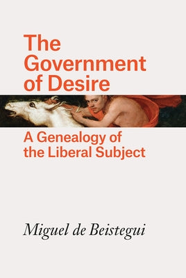 The Government of Desire: A Genealogy of the Liberal Subject by de Beistegui, Miguel
