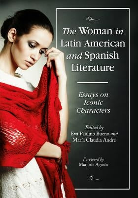 The Woman in Latin American and Spanish Literature: Essays on Iconic Characters by Bueno, Eva Paulino