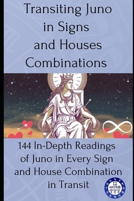 Transiting Juno in Signs and Houses Combinations: 144 In-Depth Readings of Juno in Every Sign and House Combination in Transit by Astrology, 12andus