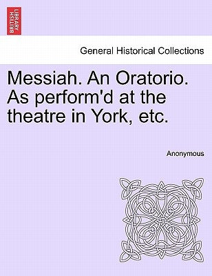 Messiah. an Oratorio. as Perform'd at the Theatre in York, Etc. by Anonymous