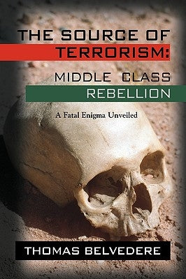 The Source of Terrorism: MIDDLE CLASS REBELLION - A Fatal Enigma Unveiled by Belvedere, Thomas
