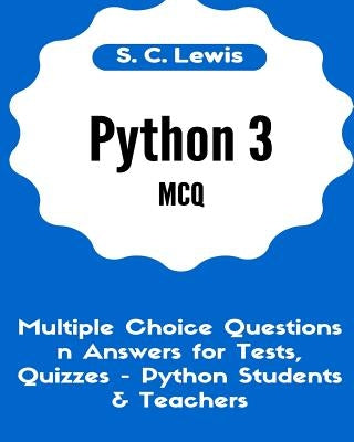 Python 3 MCQ - Multiple Choice Questions n Answers for Tests, Quizzes - Python Students & Teachers: Python3 Programming Jobs QA by Lewis, S. C.
