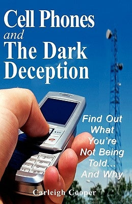 Cell Phones and The Dark Deception: Find Out What You're Not Being Told...And Why by Cooper, Carleigh