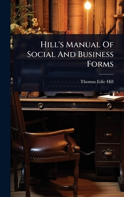 Hill's Manual Of Social And Business Forms by Hill, Thomas Edie