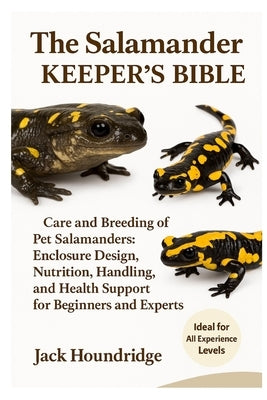 The Salamander Keeper's Bible: Care and Breeding of Pet Salamanders: Enclosure Design, Nutrition, Handling, and Health Support for Beginners and Exper by Houndridge, Jack