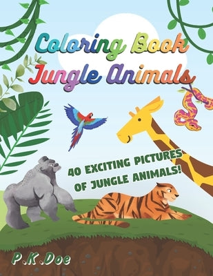 Coloring Book "Jungle Animals": 40 fun and exciting pictures of Jungle animals 8.5x11 for all ages to enjoy. Great gift idea for friends, family or yo by Doe, P. K.