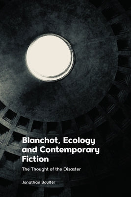 Blanchot, Ecology and Contemporary Fiction: The Thought of the Disaster by Boulter, Jonathan