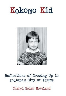 Kokomo Kid: Reflections of Growing Up in Indiana's City of Firsts by Moreland, Cheryl Soden