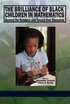 The Brilliance of Black Children in Mathematics: Beyond the Numbers and Toward New Discourse by Leonard, Jacqueline