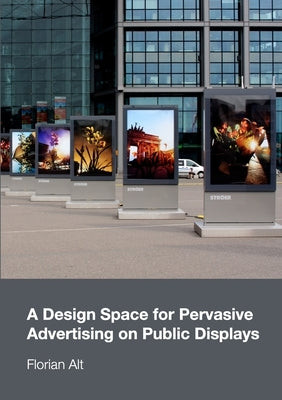 A Design Space for Pervasive Advertising on Public Displays by Alt, Florian