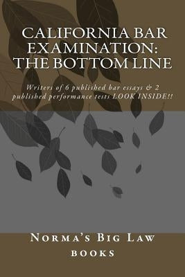California bar Examination: The Bottom Line: Writers of 6 published bar essays & 2 published performance tests LOOK INSIDE!! by Big Law Books, Norma's