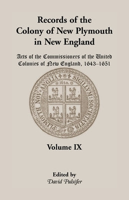 Records of the Colony of New Plymouth in New England, Volume IX: Acts of the Commissioners of the United Colonies of New England, 1643-1651 by Pulsifer, David