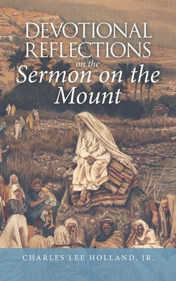 Devotional Reflections on the Sermon on the Mount by Holland, Charles Lee, Jr.