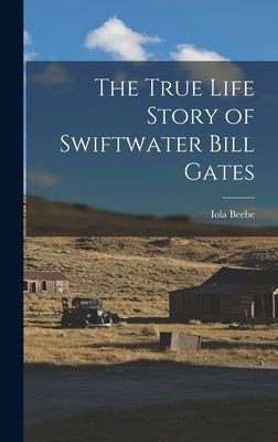 The True Life Story of Swiftwater Bill Gates by Beebe, Iola