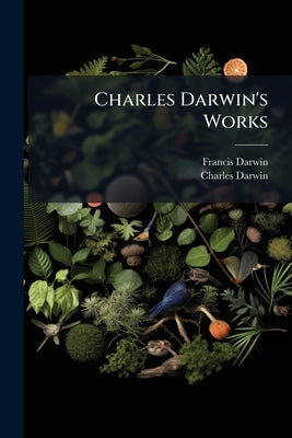 Charles Darwin's Works: Journal of Researches Into the Natural History and Geology of the Countries Visited During the Voyage of H. M. S. Beagle Round by Darwin, Francis