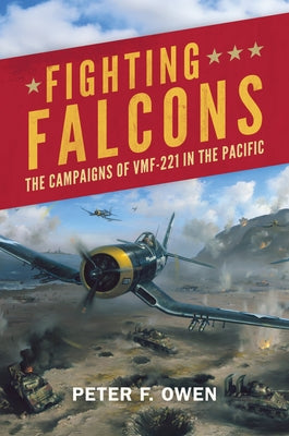 Fighting Falcons: The Campaigns of Vmf-221 in the Pacific by Owen, Peter F.
