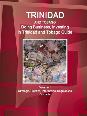 Trinidad and Tobago: Doing Business, Investing in Trinidad and Tobago Guide Volume 1 Strategic, Practical Information, Regulations, Contact by Www Ibpus Com