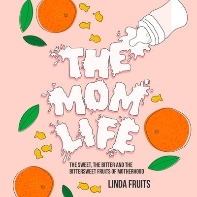 The Mom Life: The Sweet, the Bitter, and the Bittersweet Fruits of Motherhood by Fruits, Linda