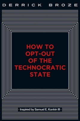 How to Opt-Out of the Technocratic State by Broze, Derrick
