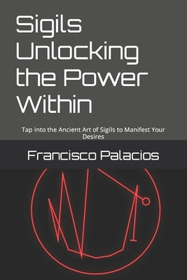 Sigils Unlocking the Power Within: Tap into the Ancient Art of Sigils to Manifest Your Desires by Huerto, Ernesto
