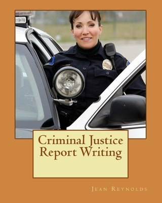 Criminal Justice Report Writing by Reynolds Ph. D., Jean