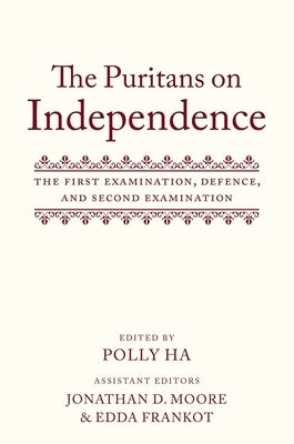 The Puritans on Independence: The First Examination, Defence, and Second Examination by Ha, Polly