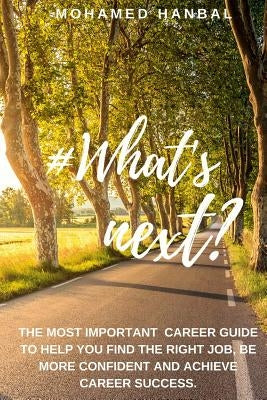What's next?: The most important career guide to help you find the right job, be more confident, and achieve career success. by Hanbal, Mohamed
