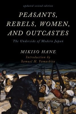 Peasants, Rebels, Women, and Outcastes: The Underside of Modern Japan, Updated Second Edition by Hane, Mikiso