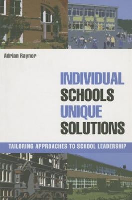 Individual Schools, Unique Solutions: Tailoring Approaches to School Leadership by Raynor, Adrian