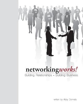 Networking Works!: Building Relationships. Building Business. by Donnelly, Abby