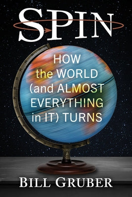 Spin: How the World (and Almost Everything in It) Turns by Gruber, Bill