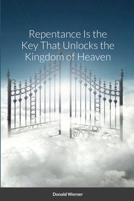 Repentance Is the Key That Unlocks the Kingdom of Heaven by Werner, Donald