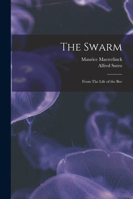The Swarm: From The Life of the Bee by Maeterlinck, Maurice 1862-1949