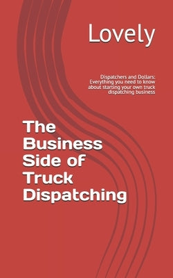 The Business Side of Truck Dispatching: Everything you need to know about starting your own truck dispatching business by Lovely