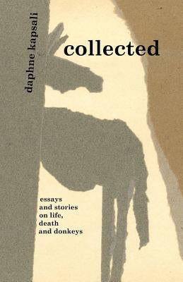 collected: essays and stories on life, death and donkeys by Kapsali, Daphne