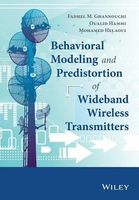Behavioral Modeling and Predistortion of Wideband Wireless Transmitters by Ghannouchi, Fadhel M.