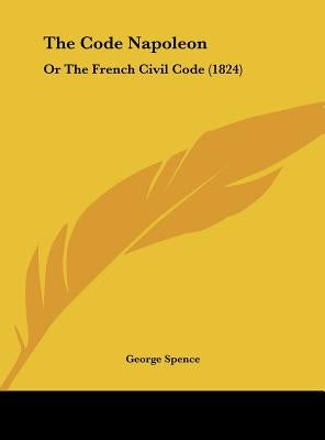 The Code Napoleon: Or the French Civil Code (1824) by Spence, George
