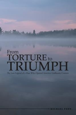 From Torture to Triumph: The Lost Legend of a Man Who Opened America: Guillaume Couture by Fenn, Michael