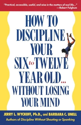 How to Discipline Your Six to Twelve Year Old . . . Without Losing Your Mind by Unell, Barbara C.