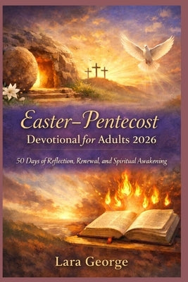 Easter-Pentecost Devotional for Adults 2026: 50 Days of Reflection, Renewal, and Spiritual Awakening by George, Lara