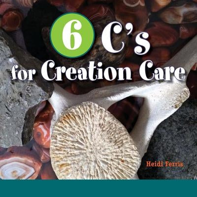 6 C's for Creation Care: Creation, Christ, Creativity, Combustion, Climate, Connect by Ferris, Heidi