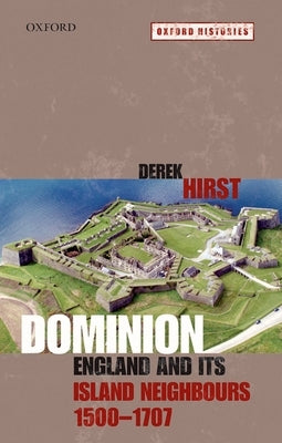 Dominion: England and Its Island Neighbours, 1500-1707 by Hirst, Derek